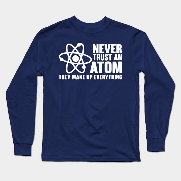 Never trust an atom they make up everything Scienc Long Sleeve T-Shirt by Humorable